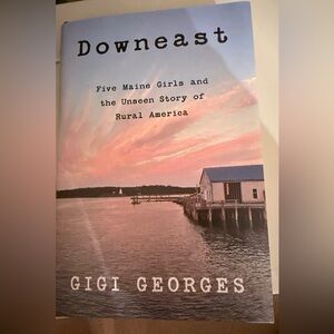 “ Downeast” : Five Girls and Unseen Story of Rural America by Gigi George’s